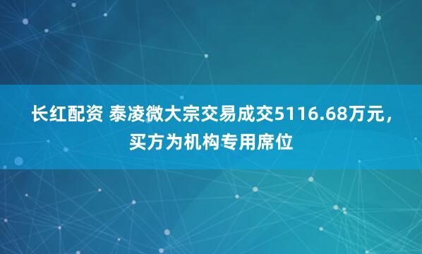 长红配资 泰凌微大宗交易成交5116.68万元，买方为机构专用席位