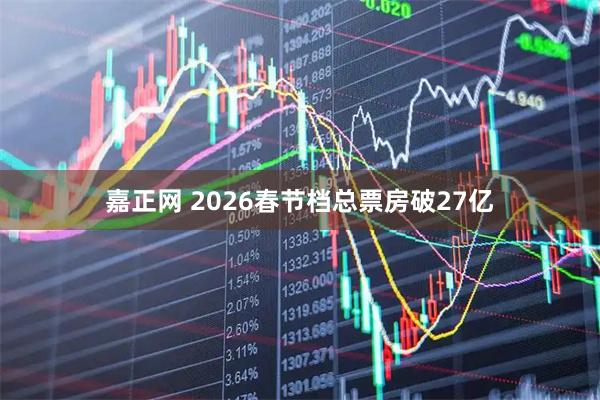 嘉正网 2026春节档总票房破27亿