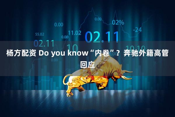 杨方配资 Do you know“内卷”？奔驰外籍高管回应