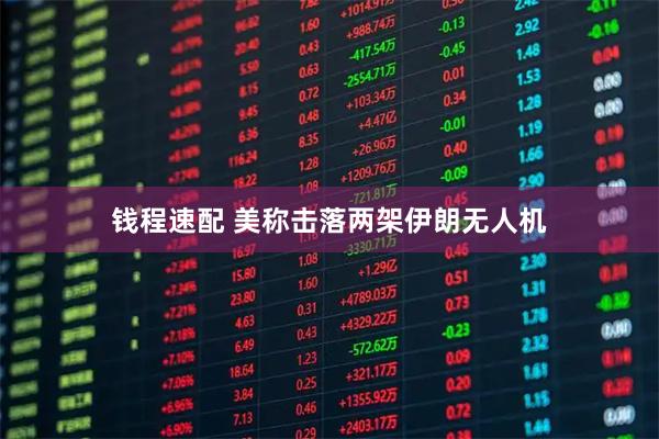 钱程速配 美称击落两架伊朗无人机