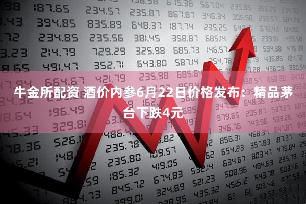 牛金所配资 酒价内参6月22日价格发布：精品茅台下跌4元