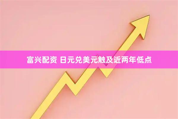 富兴配资 日元兑美元触及近两年低点