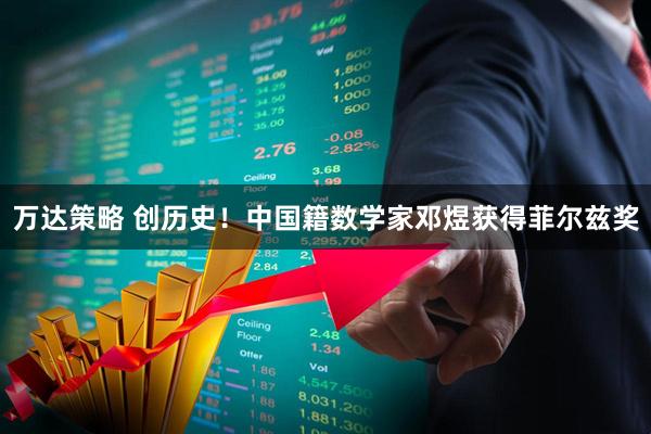 万达策略 创历史！中国籍数学家邓煜获得菲尔兹奖
