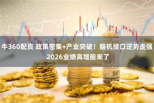 牛360配资 政策密集+产业突破！脑机接口逆势走强 2026业绩高增股来了