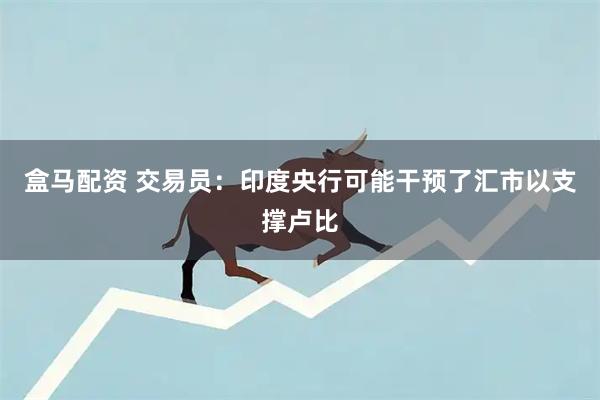 盒马配资 交易员：印度央行可能干预了汇市以支撑卢比